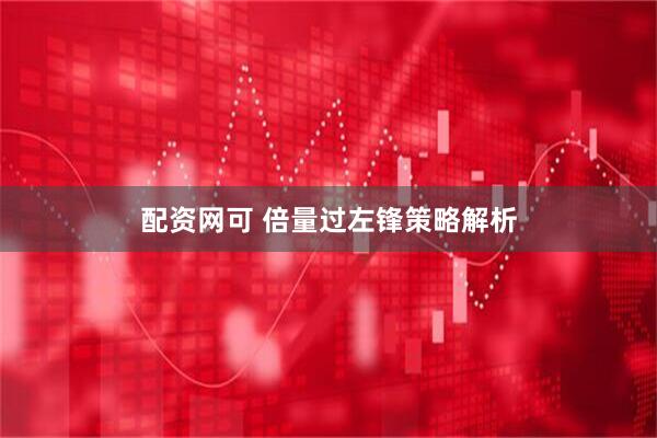 配资网可 倍量过左锋策略解析
