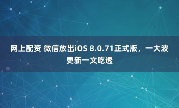 网上配资 微信放出iOS 8.0.71正式版，一大波更新一文吃透