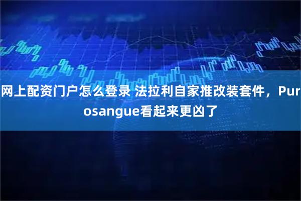 网上配资门户怎么登录 法拉利自家推改装套件，Purosangue看起来更凶了