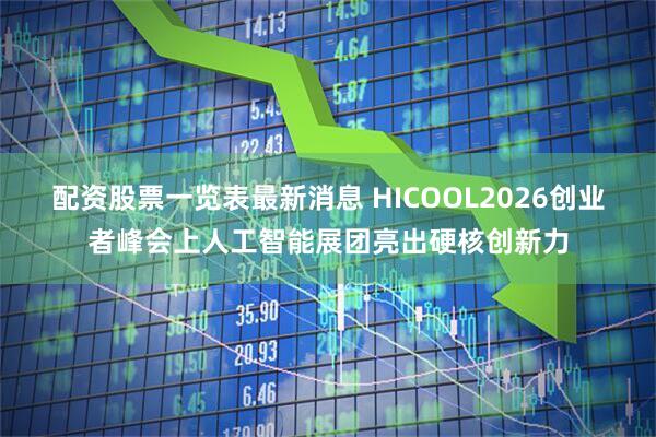 配资股票一览表最新消息 HICOOL2026创业者峰会上人工智能展团亮出硬核创新力