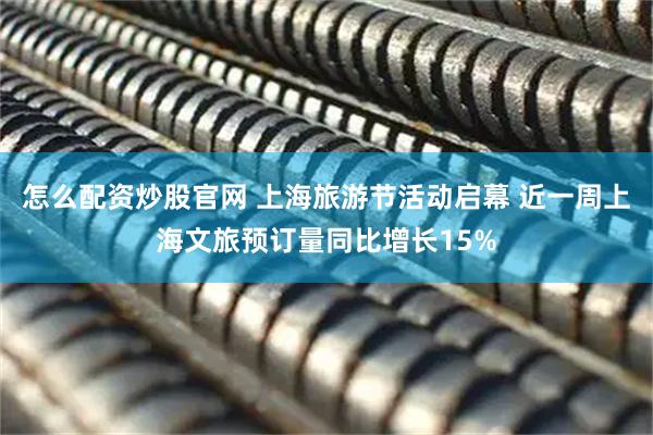 怎么配资炒股官网 上海旅游节活动启幕 近一周上海文旅预订量同比增长15%